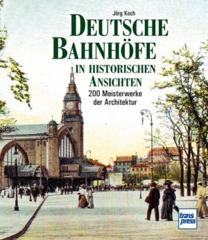 Deutsche Bahnhöfe in historischen Ansichten - 200 Meisterwerke der Architektur