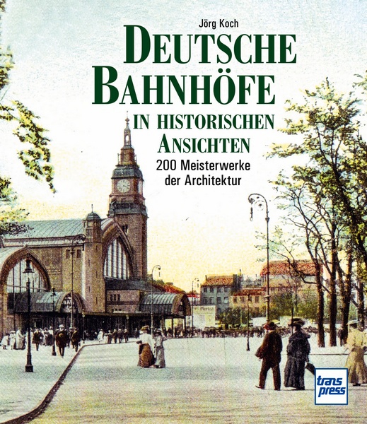 Deutsche Bahnhöfe in historischen Ansichten - 200 Meisterwerke der Architektur