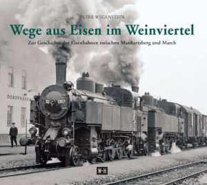 aus Eisen im Weinviertel - zur Geschichte der Eisenbahn zwischen Manhartsberg und March