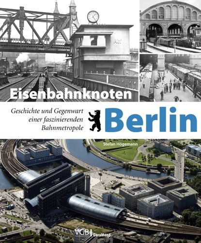 Eisenbahnknoten Berlin - Geschichte und Gegenwart einer faszinierenden Bahnmetropole