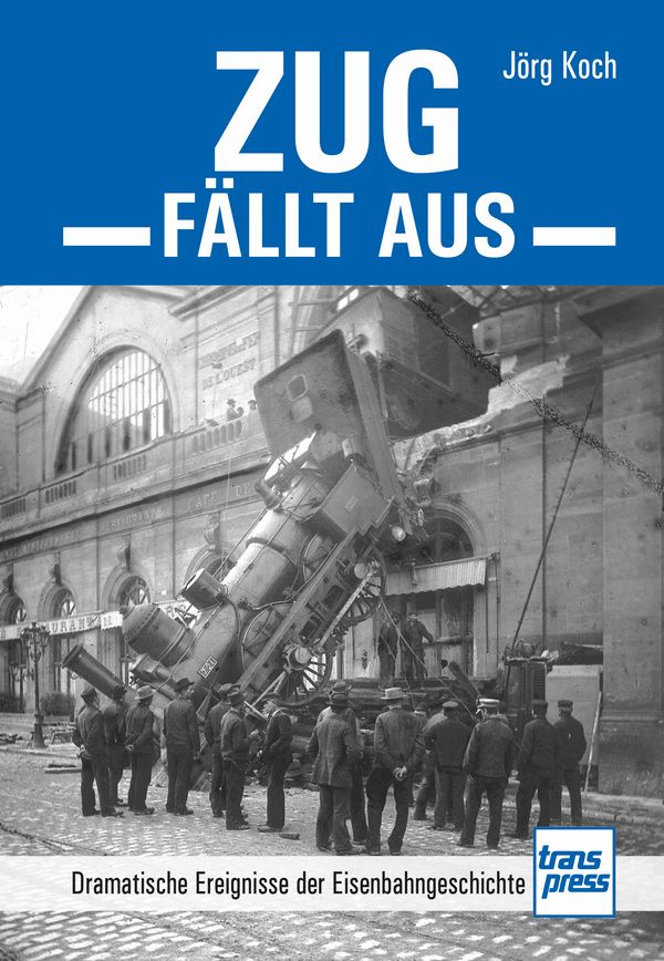 Zug fällt aus - dramatische Ereignisse der Eisenbahngeschichte